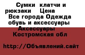 Сумки, клатчи и рюкзаки. › Цена ­ 2 000 - Все города Одежда, обувь и аксессуары » Аксессуары   . Костромская обл.